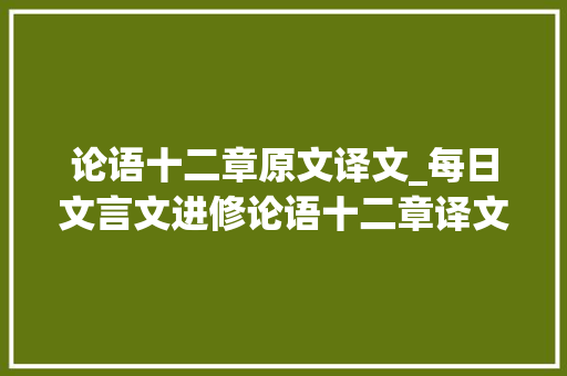 论语十二章原文译文_每日文言文进修论语十二章译文及解析