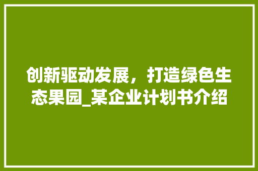 创新驱动发展，打造绿色生态果园_某企业计划书介绍