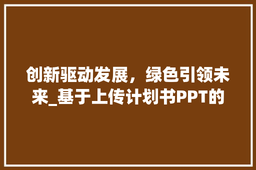 创新驱动发展，绿色引领未来_基于上传计划书PPT的思考与方法