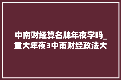 中南财经算名牌年夜学吗_重大年夜3中南财经政法大年夜学跻身全国前十