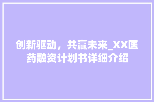 创新驱动，共赢未来_XX医药融资计划书详细介绍