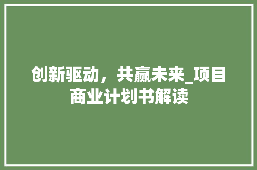 创新驱动，共赢未来_项目商业计划书解读