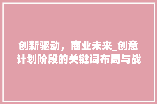 创新驱动，商业未来_创意计划阶段的关键词布局与战略规划