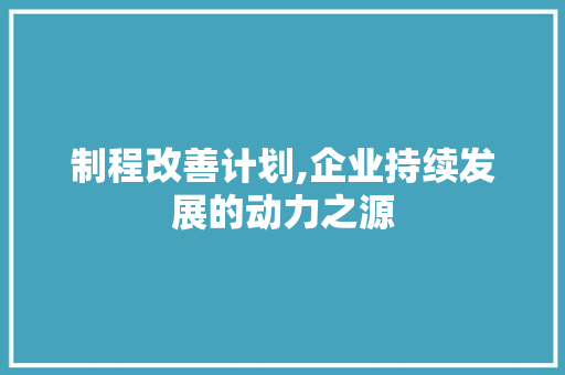 制程改善计划,企业持续发展的动力之源