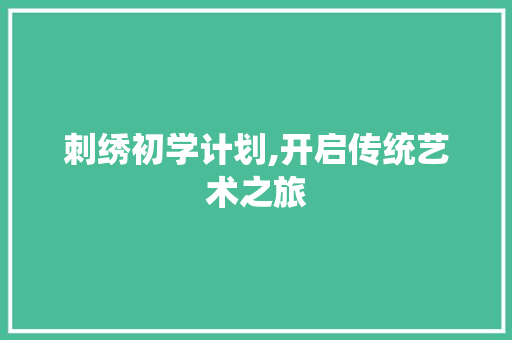 刺绣初学计划,开启传统艺术之旅