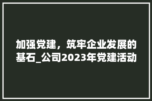 加强党建，筑牢企业发展的基石_公司2023年党建活动计划解读