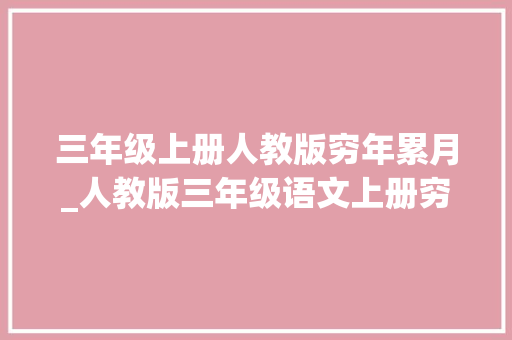 三年级上册人教版穷年累月_人教版三年级语文上册穷年累月及必背内容汇总给孩子收藏