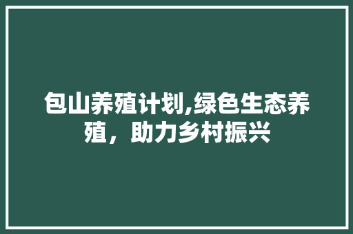 包山养殖计划,绿色生态养殖，助力乡村振兴