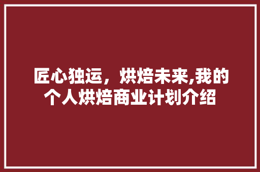 匠心独运，烘焙未来,我的个人烘焙商业计划介绍