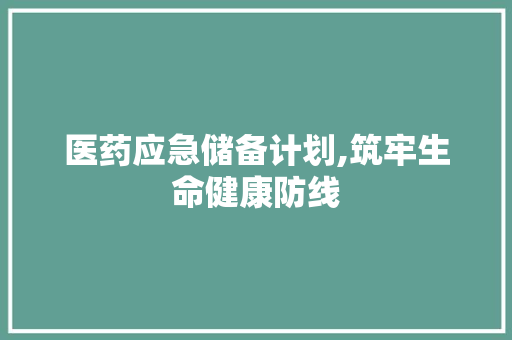 医药应急储备计划,筑牢生命健康防线