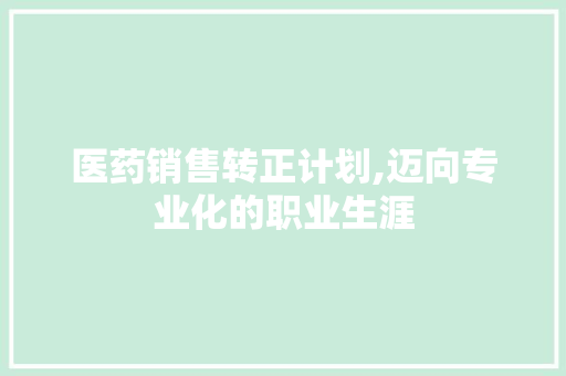 医药销售转正计划,迈向专业化的职业生涯