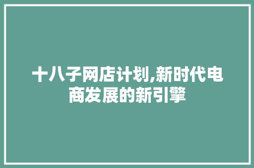 十八子网店计划,新时代电商发展的新引擎