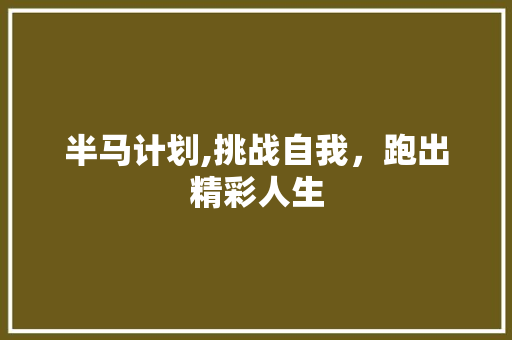 半马计划,挑战自我，跑出精彩人生