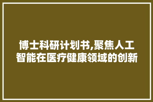 博士科研计划书,聚焦人工智能在医疗健康领域的创新应用