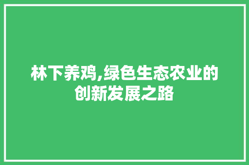 林下养鸡,绿色生态农业的创新发展之路