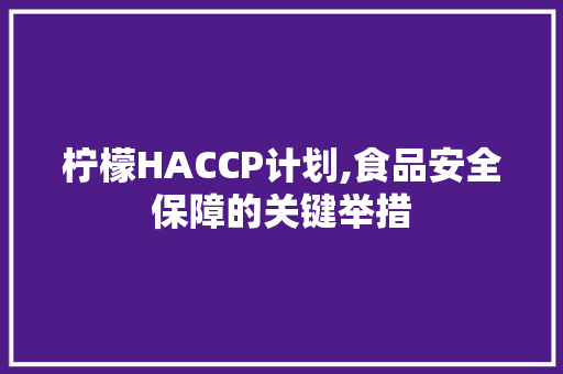 柠檬HACCP计划,食品安全保障的关键举措