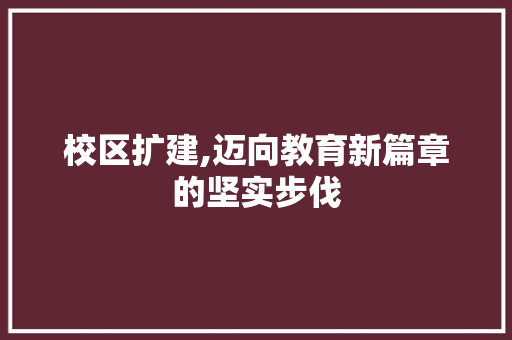 校区扩建,迈向教育新篇章的坚实步伐