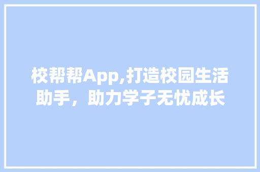 校帮帮App,打造校园生活助手，助力学子无忧成长