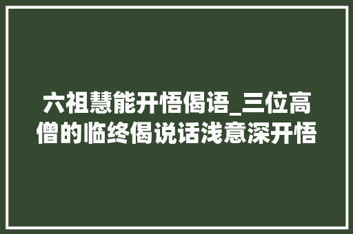 六祖慧能开悟偈语_三位高僧的临终偈说话浅意深开悟了无数人读懂受益匪浅