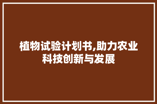 植物试验计划书,助力农业科技创新与发展