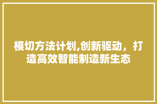 模切方法计划,创新驱动，打造高效智能制造新生态