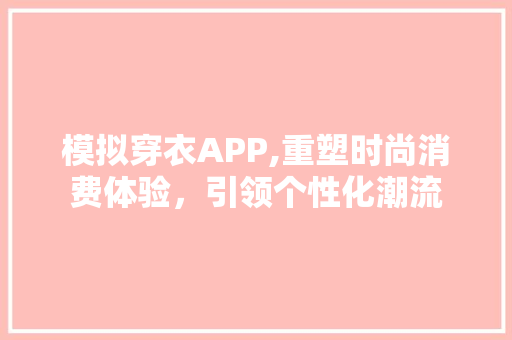 模拟穿衣APP,重塑时尚消费体验，引领个性化潮流