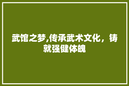 武馆之梦,传承武术文化，铸就强健体魄