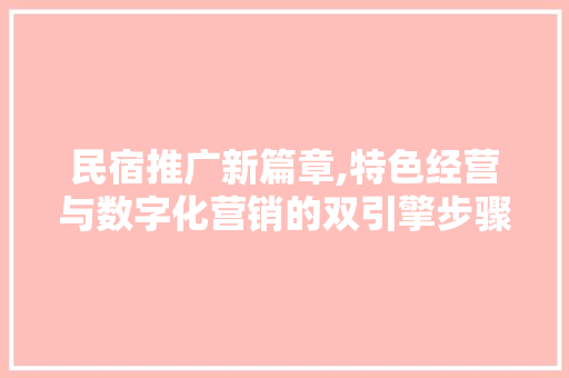 民宿推广新篇章,特色经营与数字化营销的双引擎步骤