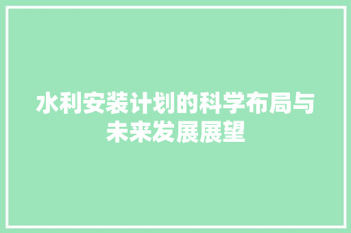 水利安装计划的科学布局与未来发展展望