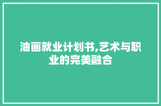 油画就业计划书,艺术与职业的完美融合