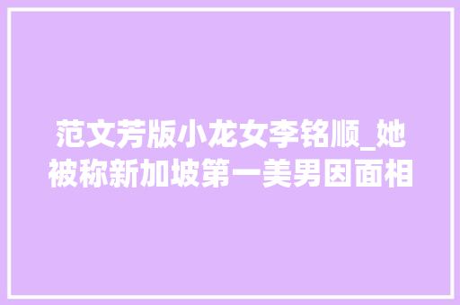 范文芳版小龙女李铭顺_她被称新加坡第一美男因面相不旺夫被富二代抛弃现幸福满满