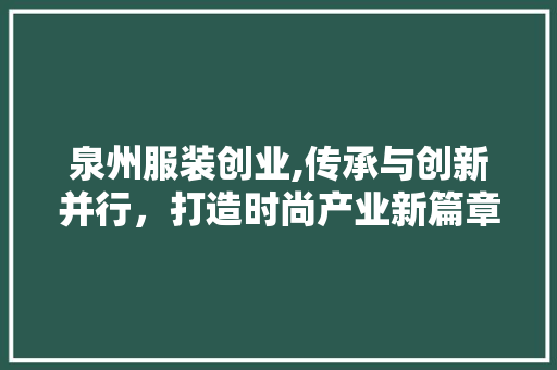 泉州服装创业,传承与创新并行，打造时尚产业新篇章