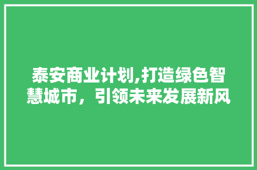 泰安商业计划,打造绿色智慧城市，引领未来发展新风尚