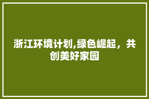 浙江环境计划,绿色崛起，共创美好家园