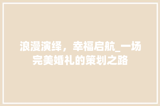 浪漫演绎，幸福启航_一场完美婚礼的策划之路