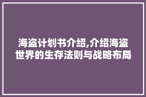 海盗计划书介绍,介绍海盗世界的生存法则与战略布局