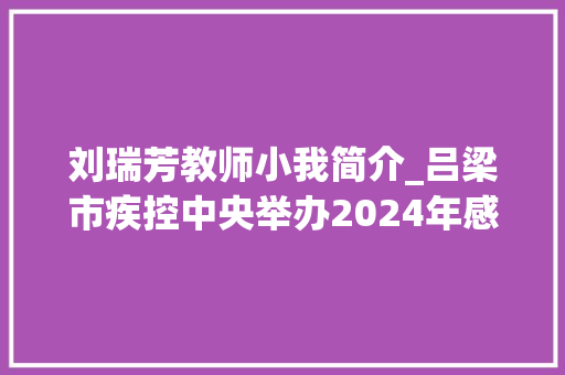 刘瑞芳教师小我简介_吕梁市疾控中央举办2024年感染病实验室检测质量提升项目培训班