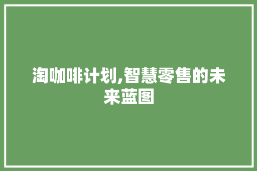 淘咖啡计划,智慧零售的未来蓝图