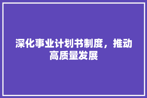 深化事业计划书制度，推动高质量发展