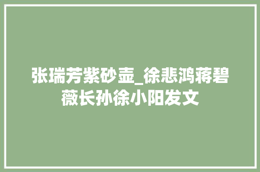 张瑞芳紫砂壶_徐悲鸿蒋碧薇长孙徐小阳发文