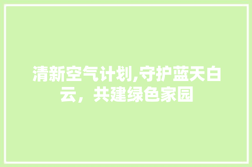 清新空气计划,守护蓝天白云，共建绿色家园