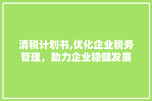 清税计划书,优化企业税务管理，助力企业稳健发展