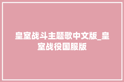 皇室战斗主题歌中文版_皇室战役国服版