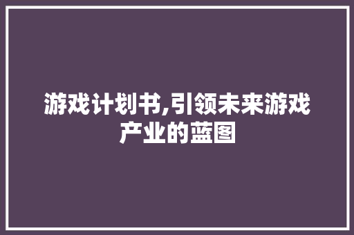 游戏计划书,引领未来游戏产业的蓝图