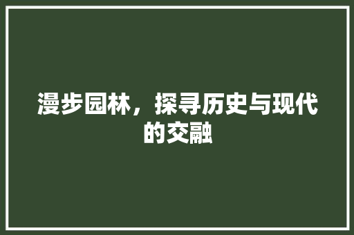 漫步园林，探寻历史与现代的交融