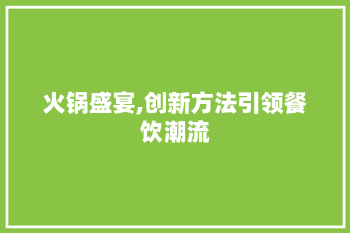 火锅盛宴,创新方法引领餐饮潮流