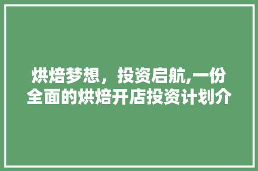 烘焙梦想，投资启航,一份全面的烘焙开店投资计划介绍