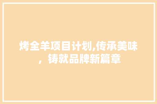 烤全羊项目计划,传承美味，铸就品牌新篇章