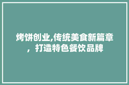 烤饼创业,传统美食新篇章，打造特色餐饮品牌