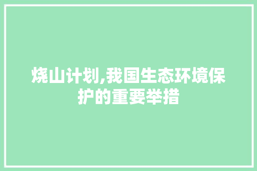 烧山计划,我国生态环境保护的重要举措